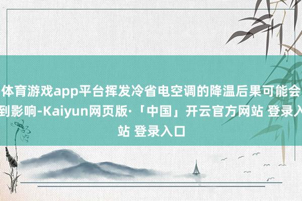 体育游戏app平台挥发冷省电空调的降温后果可能会受到影响-Kaiyun网页版·「中国」开云官方网站 登录入口