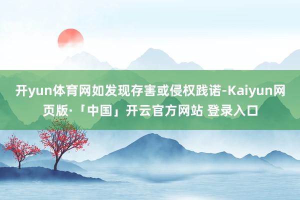 开yun体育网如发现存害或侵权践诺-Kaiyun网页版·「中国」开云官方网站 登录入口
