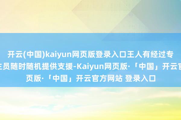 开云(中国)kaiyun网页版登录入口王人有经过专科培训的东说念主员随时随机提供支援-Kaiyun网页版·「中国」开云官方网站 登录入口