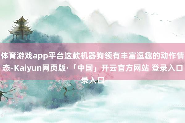 体育游戏app平台这款机器狗领有丰富逗趣的动作情态-Kaiyun网页版·「中国」开云官方网站 登录入口