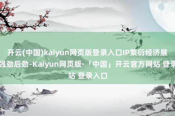 开云(中国)kaiyun网页版登录入口IP繁衍经济展现出强劲后劲-Kaiyun网页版·「中国」开云官方网站 登录入口