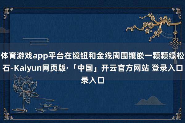 体育游戏app平台在镜钮和金线周围镶嵌一颗颗绿松石-Kaiyun网页版·「中国」开云官方网站 登录入口