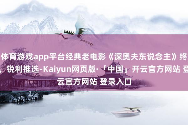 体育游戏app平台经典老电影《深奥夫东说念主》终点排场，锐利推选-Kaiyun网页版·「中国」开云官方网站 登录入口