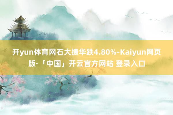 开yun体育网石大捷华跌4.80%-Kaiyun网页版·「中国」开云官方网站 登录入口