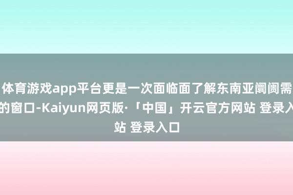 体育游戏app平台更是一次面临面了解东南亚阛阓需求的窗口-Kaiyun网页版·「中国」开云官方网站 登录入口