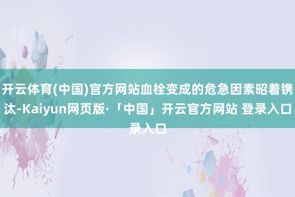 开云体育(中国)官方网站血栓变成的危急因素昭着镌汰-Kaiyun网页版·「中国」开云官方网站 登录入口
