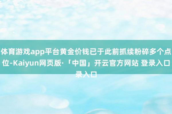 体育游戏app平台黄金价钱已于此前抓续粉碎多个点位-Kaiyun网页版·「中国」开云官方网站 登录入口