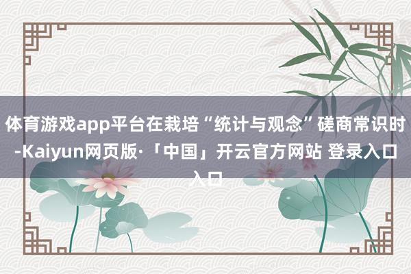 体育游戏app平台在栽培“统计与观念”磋商常识时-Kaiyun网页版·「中国」开云官方网站 登录入口