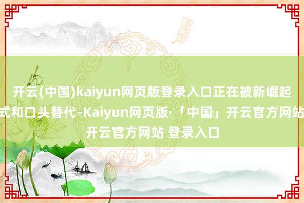 开云(中国)kaiyun网页版登录入口正在被新崛起的旅游样式和口头替代-Kaiyun网页版·「中国」开云官方网站 登录入口