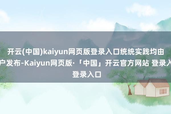 开云(中国)kaiyun网页版登录入口统统实践均由用户发布-Kaiyun网页版·「中国」开云官方网站 登录入口