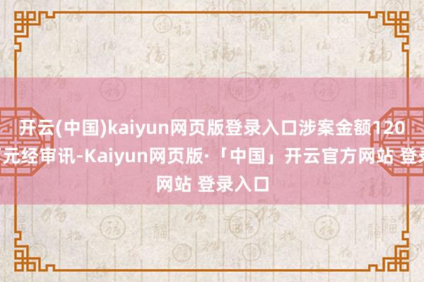 开云(中国)kaiyun网页版登录入口涉案金额1200余万元经审讯-Kaiyun网页版·「中国」开云官方网站 登录入口