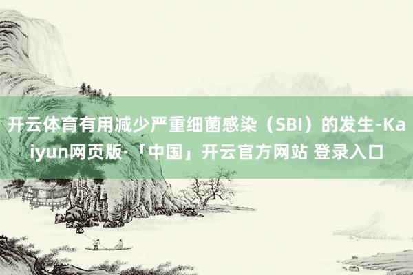 开云体育有用减少严重细菌感染(SBI)的发生-Kaiyun网页版·「中国」开云官方网站 登录入口