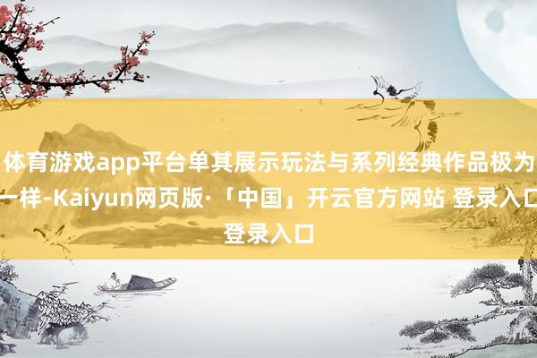 体育游戏app平台单其展示玩法与系列经典作品极为一样-Kaiyun网页版·「中国」开云官方网站 登录入口
