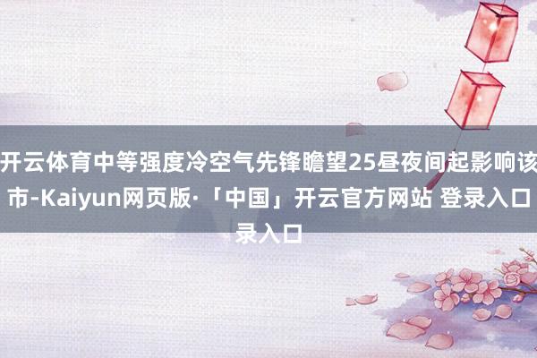 开云体育中等强度冷空气先锋瞻望25昼夜间起影响该市-Kaiyun网页版·「中国」开云官方网站 登录入口