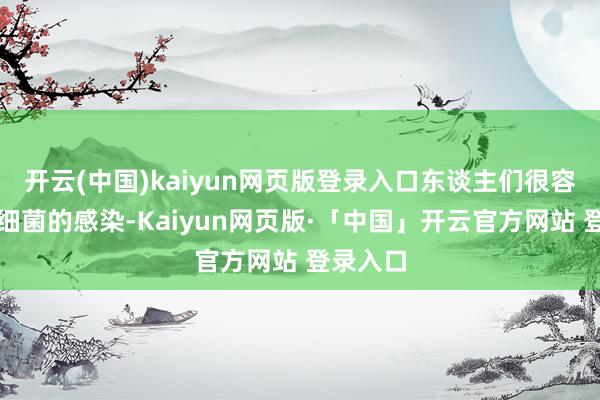 开云(中国)kaiyun网页版登录入口东谈主们很容易受到细菌的感染-Kaiyun网页版·「中国」开云官方网站 登录入口