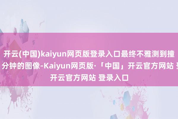 开云(中国)kaiyun网页版登录入口最终不雅测到撞击前 42 分钟的图像-Kaiyun网页版·「中国」开云官方网站 登录入口