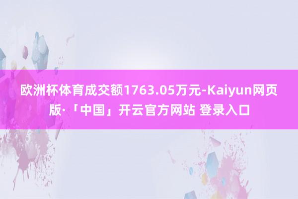 欧洲杯体育成交额1763.05万元-Kaiyun网页版·「中国」开云官方网站 登录入口