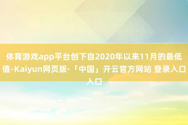 体育游戏app平台创下自2020年以来11月的最低值-Kaiyun网页版·「中国」开云官方网站 登录入口