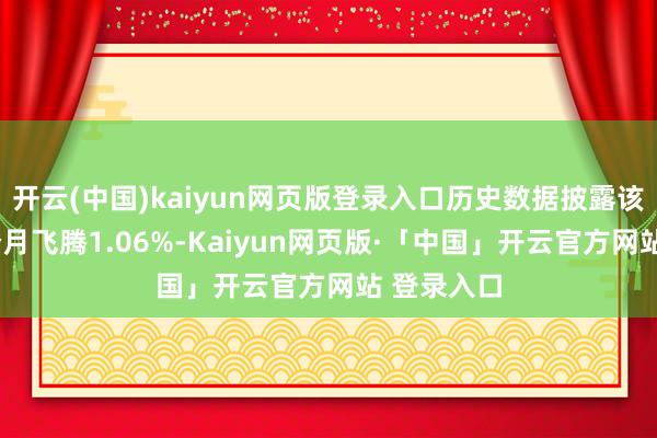 开云(中国)kaiyun网页版登录入口历史数据披露该基金近1个月飞腾1.06%-Kaiyun网页版·「中国」开云官方网站 登录入口
