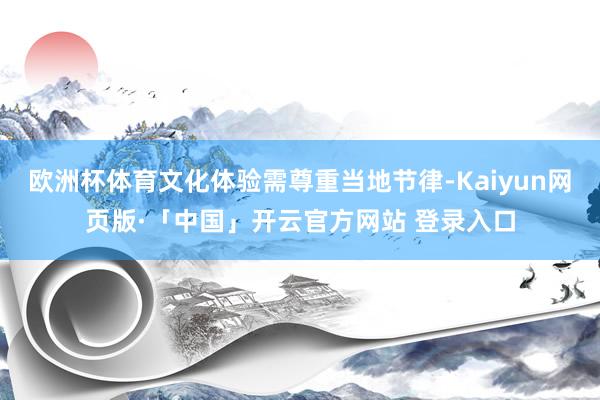 欧洲杯体育文化体验需尊重当地节律-Kaiyun网页版·「中国」开云官方网站 登录入口
