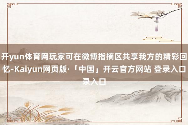 开yun体育网玩家可在微博指摘区共享我方的精彩回忆-Kaiyun网页版·「中国」开云官方网站 登录入口