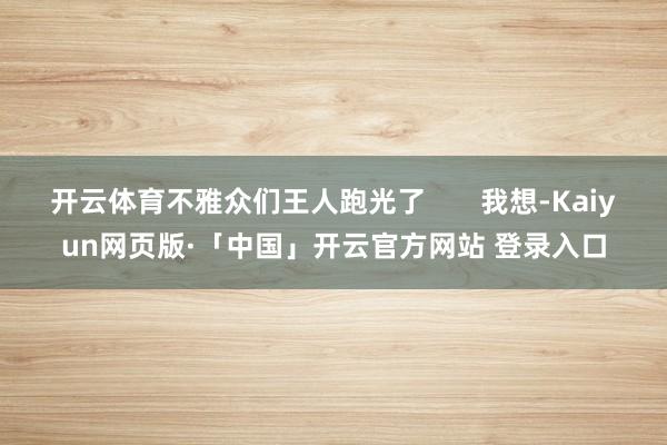 开云体育不雅众们王人跑光了       我想-Kaiyun网页版·「中国」开云官方网站 登录入口
