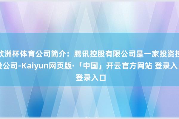 欧洲杯体育公司简介：腾讯控股有限公司是一家投资控股公司-Kaiyun网页版·「中国」开云官方网站 登录入口
