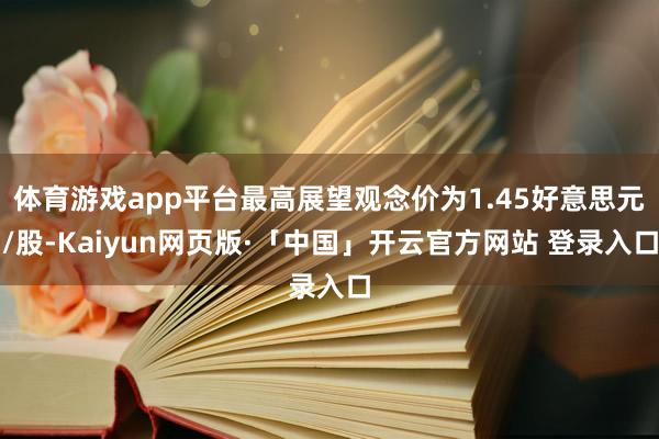 体育游戏app平台最高展望观念价为1.45好意思元/股-Kaiyun网页版·「中国」开云官方网站 登录入口