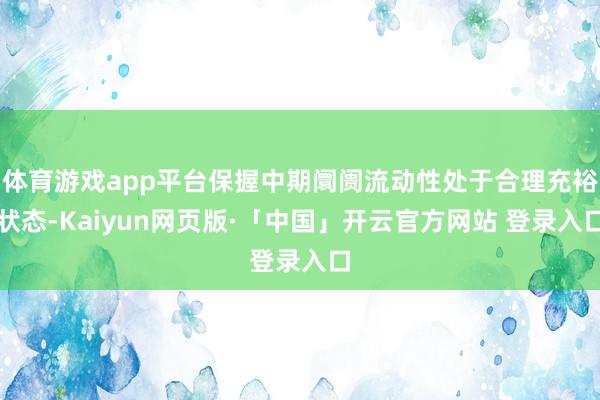 体育游戏app平台保握中期阛阓流动性处于合理充裕状态-Kaiyun网页版·「中国」开云官方网站 登录入口