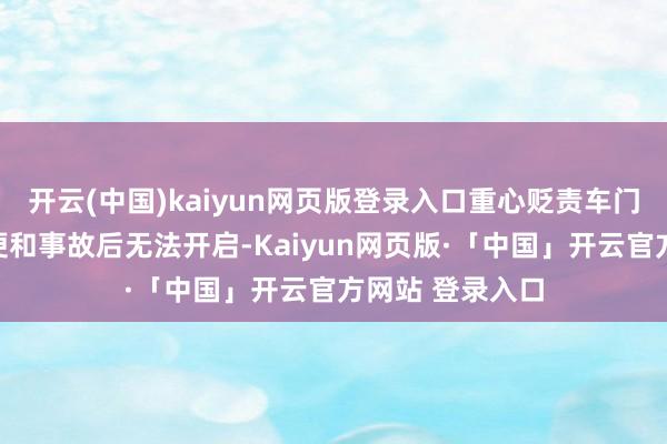 开云(中国)kaiyun网页版登录入口重心贬责车门外把手操作未便和事故后无法开启-Kaiyun网页版·「中国」开云官方网站 登录入口
