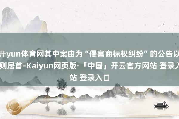 开yun体育网其中案由为“侵害商标权纠纷”的公告以44则居首-Kaiyun网页版·「中国」开云官方网站 登录入口