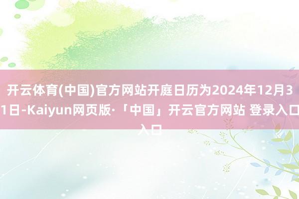 开云体育(中国)官方网站开庭日历为2024年12月31日-Kaiyun网页版·「中国」开云官方网站 登录入口