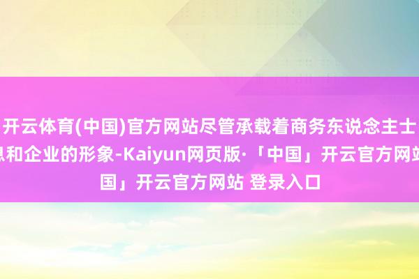 开云体育(中国)官方网站尽管承载着商务东说念主士的基本信息和企业的形象-Kaiyun网页版·「中国」开云官方网站 登录入口