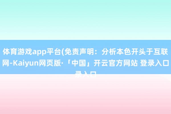 体育游戏app平台(免责声明:分析本色开头于互联网-Kaiyun网页版·「中国」开云官方网站 登录入口