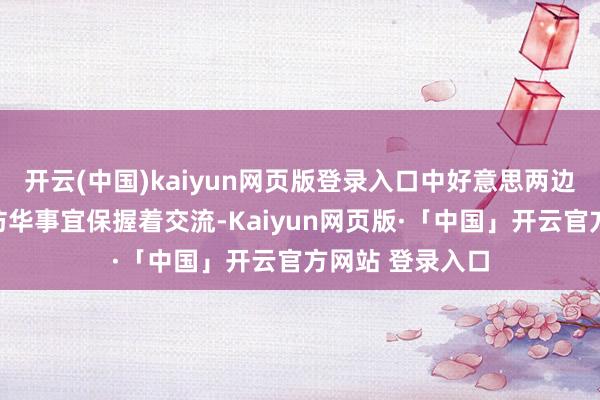 开云(中国)kaiyun网页版登录入口中好意思两边就特朗普总统访华事宜保握着交流-Kaiyun网页版·「中国」开云官方网站 登录入口