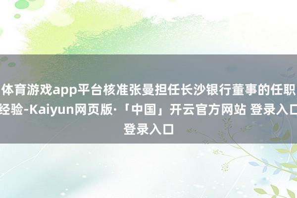 体育游戏app平台核准张曼担任长沙银行董事的任职经验-Kaiyun网页版·「中国」开云官方网站 登录入口