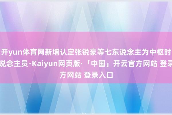 开yun体育网新增认定张锐豪等七东说念主为中枢时期东说念主员-Kaiyun网页版·「中国」开云官方网站 登录入口
