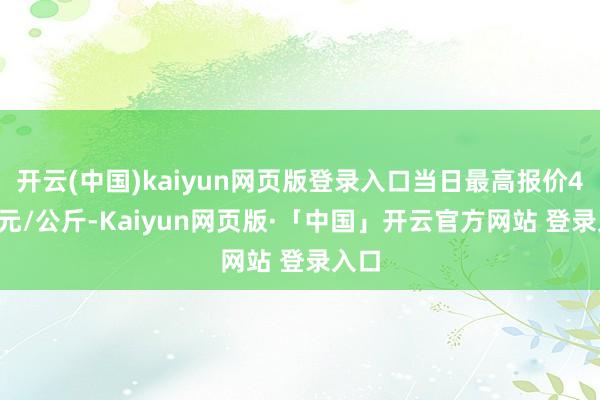 开云(中国)kaiyun网页版登录入口当日最高报价4.48元/公斤-Kaiyun网页版·「中国」开云官方网站 登录入口