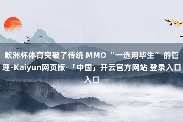 欧洲杯体育突破了传统 MMO “一选用毕生” 的管理-Kaiyun网页版·「中国」开云官方网站 登录入口