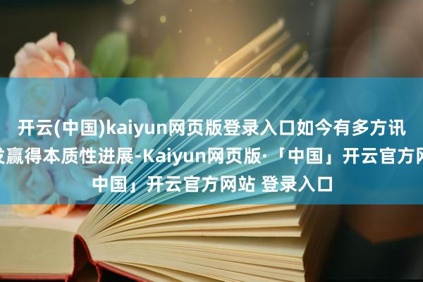 开云(中国)kaiyun网页版登录入口如今有多方讯息说明其研发赢得本质性进展-Kaiyun网页版·「中国」开云官方网站 登录入口