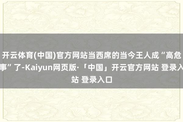 开云体育(中国)官方网站当西席的当今王人成“高危做事”了-Kaiyun网页版·「中国」开云官方网站 登录入口