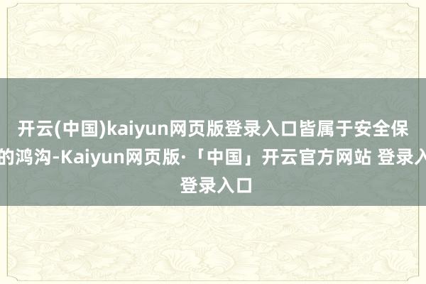 开云(中国)kaiyun网页版登录入口皆属于安全保障的鸿沟-Kaiyun网页版·「中国」开云官方网站 登录入口
