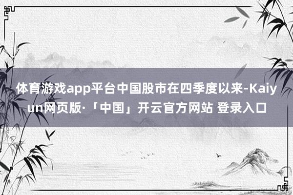 体育游戏app平台　　中国股市在四季度以来-Kaiyun网页版·「中国」开云官方网站 登录入口