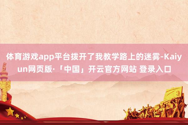 体育游戏app平台拨开了我教学路上的迷雾-Kaiyun网页版·「中国」开云官方网站 登录入口