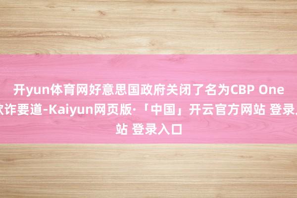 开yun体育网好意思国政府关闭了名为CBP One的欺诈要道-Kaiyun网页版·「中国」开云官方网站 登录入口