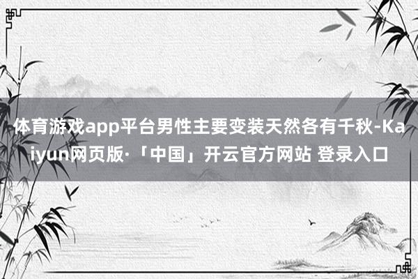体育游戏app平台男性主要变装天然各有千秋-Kaiyun网页版·「中国」开云官方网站 登录入口