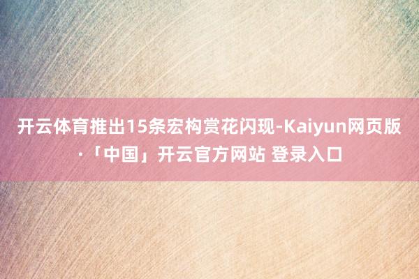 开云体育推出15条宏构赏花闪现-Kaiyun网页版·「中国」开云官方网站 登录入口