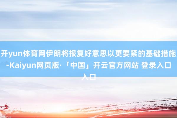 开yun体育网伊朗将报复好意思以更要紧的基础措施-Kaiyun网页版·「中国」开云官方网站 登录入口