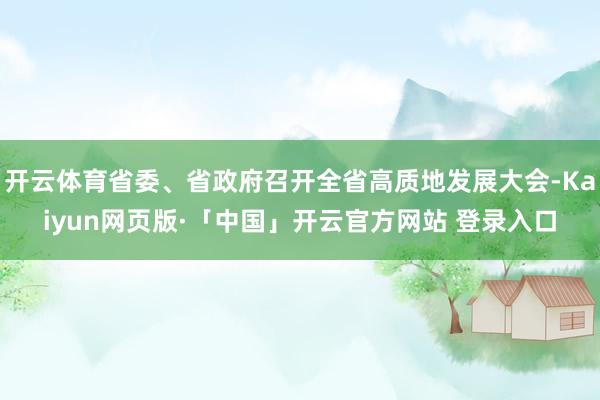 开云体育省委、省政府召开全省高质地发展大会-Kaiyun网页版·「中国」开云官方网站 登录入口