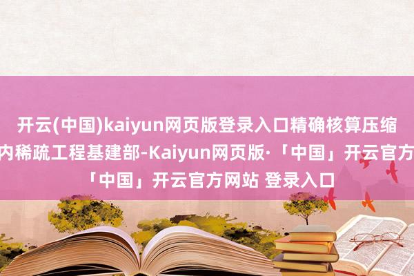 开云(中国)kaiyun网页版登录入口精确核算压缩成本;诞生村内稀疏工程基建部-Kaiyun网页版·「中国」开云官方网站 登录入口